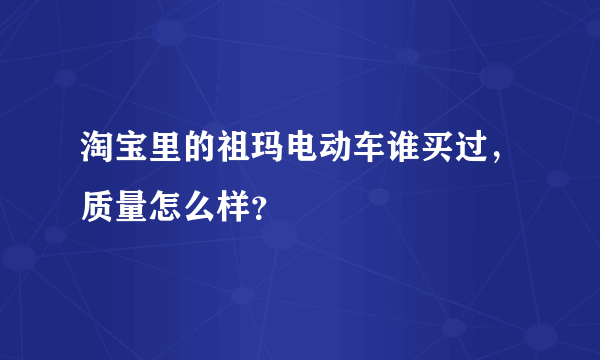 淘宝里的祖玛电动车谁买过，质量怎么样？