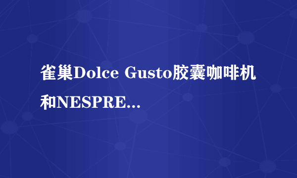 雀巢Dolce Gusto胶囊咖啡机和NESPRESSO有什么区别？