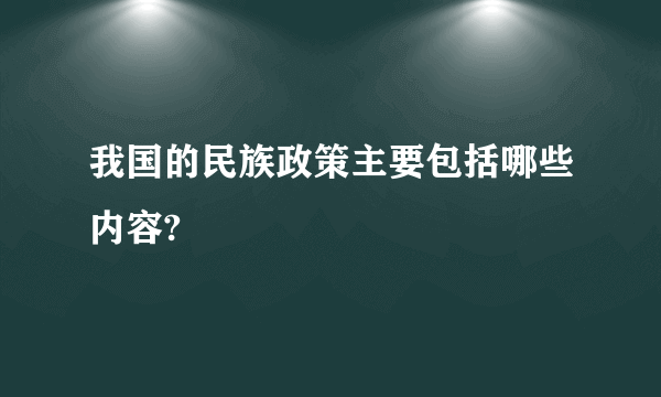 我国的民族政策主要包括哪些内容?