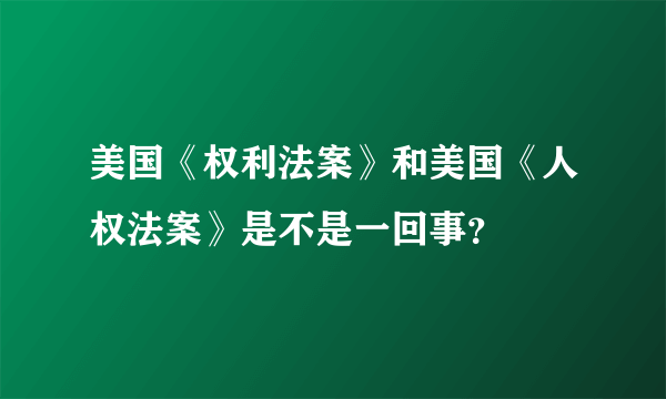 美国《权利法案》和美国《人权法案》是不是一回事？