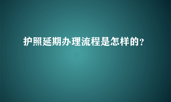 护照延期办理流程是怎样的？