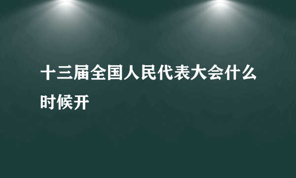 十三届全国人民代表大会什么时候开