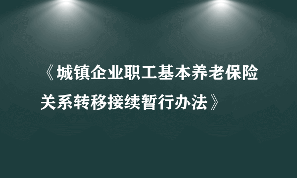 《城镇企业职工基本养老保险关系转移接续暂行办法》