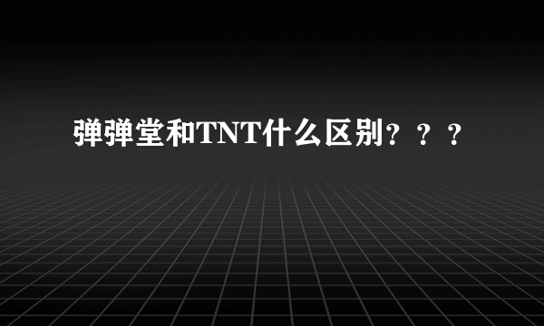 弹弹堂和TNT什么区别？？？