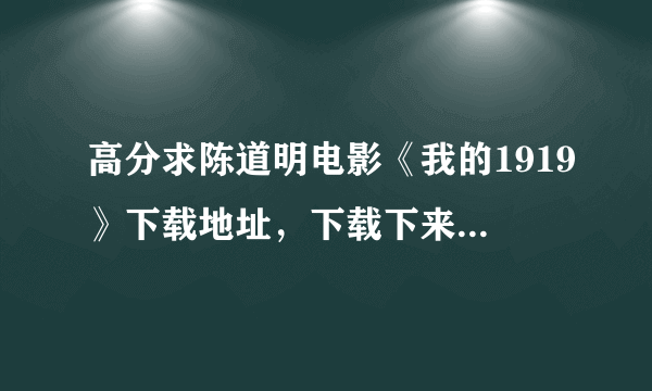 高分求陈道明电影《我的1919》下载地址，下载下来追加100分！！！