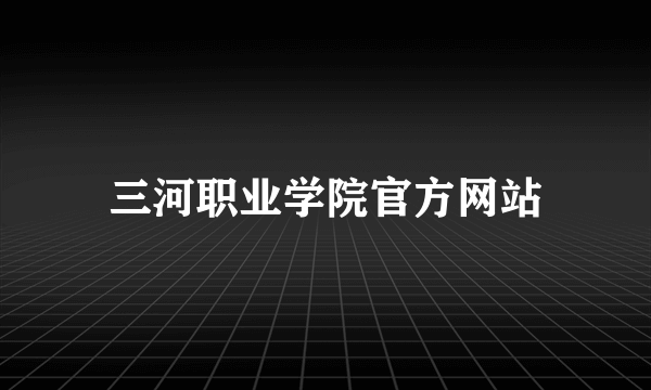 三河职业学院官方网站