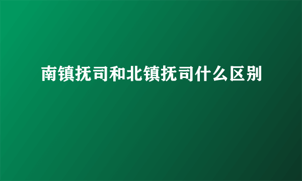 南镇抚司和北镇抚司什么区别