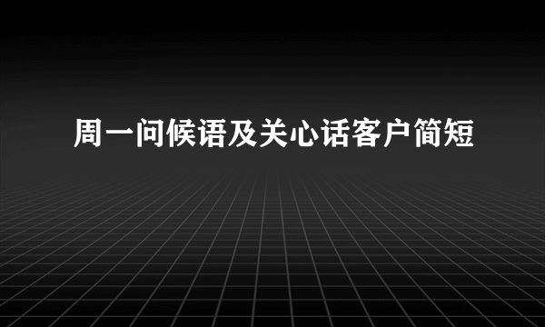 周一问候语及关心话客户简短