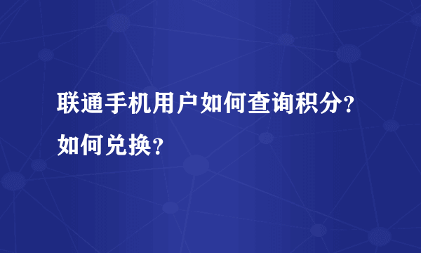 联通手机用户如何查询积分？如何兑换？