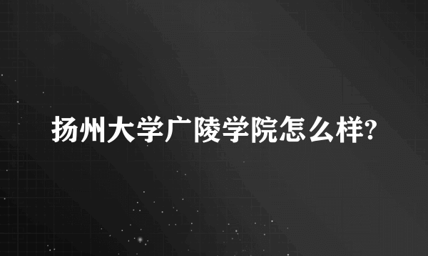 扬州大学广陵学院怎么样?