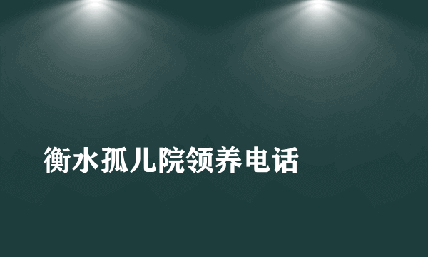 
衡水孤儿院领养电话

