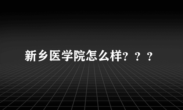 新乡医学院怎么样？？？