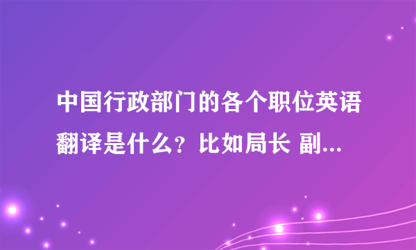 中国行政部门的各个职位英语翻译是什么？比如局长 副局长 处长 副处长 科长。。。