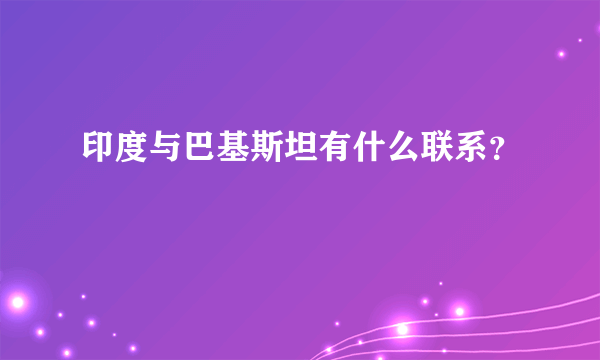 印度与巴基斯坦有什么联系？