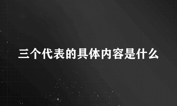 三个代表的具体内容是什么