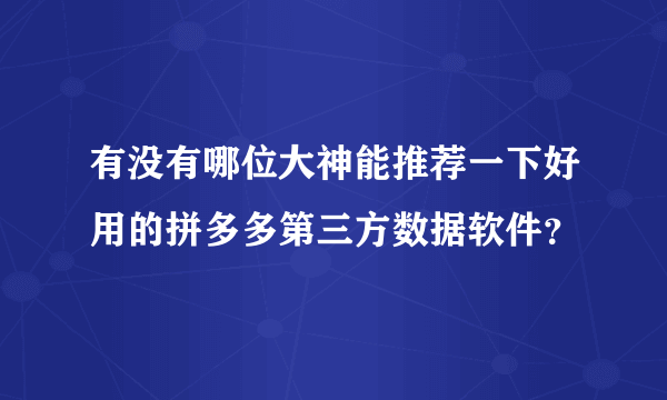 有没有哪位大神能推荐一下好用的拼多多第三方数据软件？