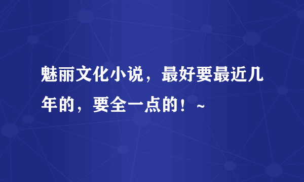 魅丽文化小说，最好要最近几年的，要全一点的！~