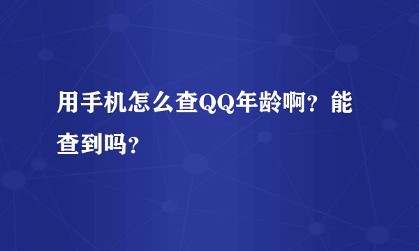 用手机怎么查QQ年龄啊？能查到吗？