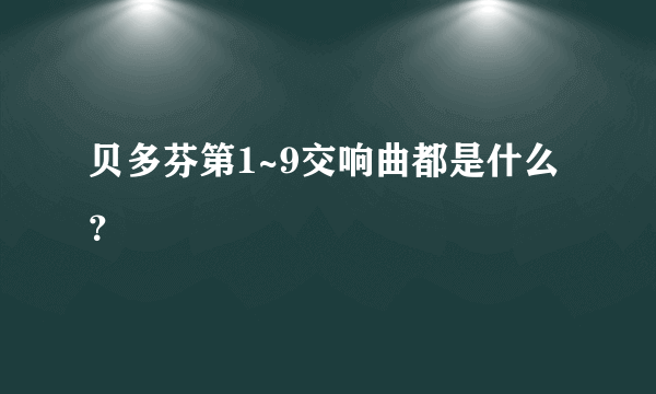 贝多芬第1~9交响曲都是什么？