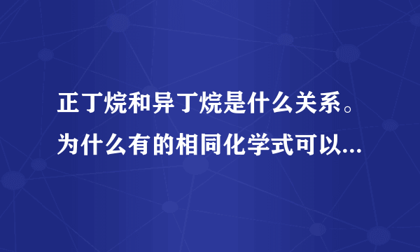 正丁烷和异丁烷是什么关系。为什么有的相同化学式可以表示异丁烷不能表示正丁烷？