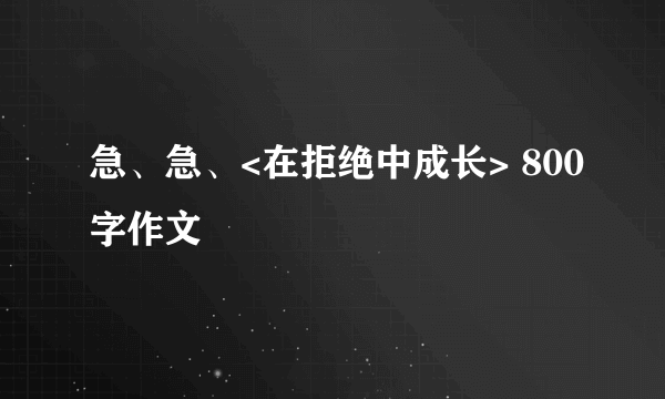 急、急、<在拒绝中成长> 800字作文