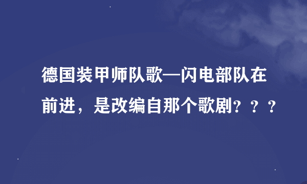 德国装甲师队歌—闪电部队在前进，是改编自那个歌剧？？？