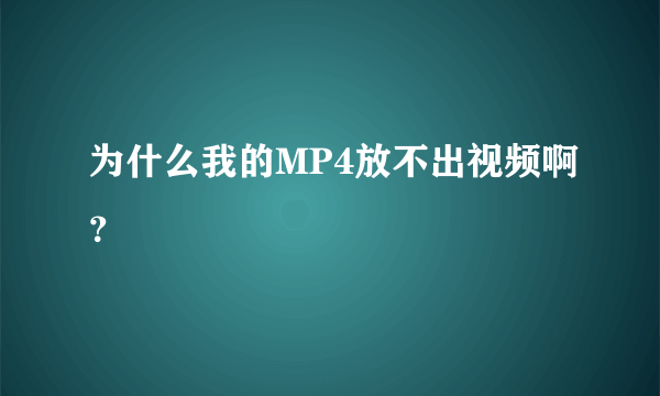 为什么我的MP4放不出视频啊？