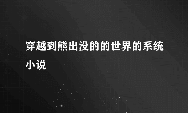 穿越到熊出没的的世界的系统小说