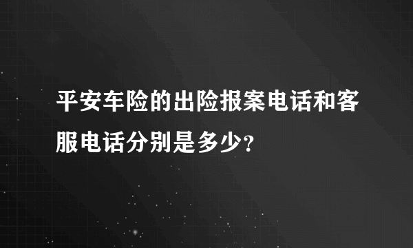 平安车险的出险报案电话和客服电话分别是多少？