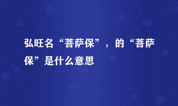 弘旺名“菩萨保”，的“菩萨保”是什么意思