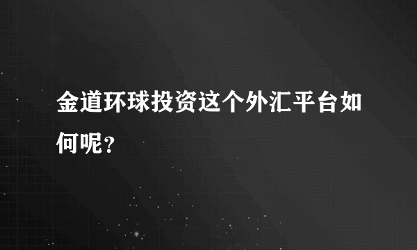 金道环球投资这个外汇平台如何呢？