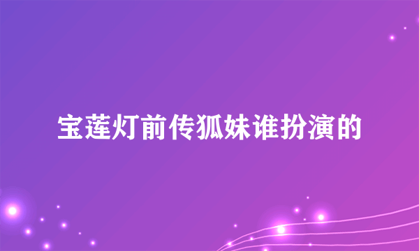 宝莲灯前传狐妹谁扮演的