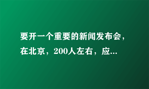 要开一个重要的新闻发布会，在北京，200人左右，应将场地安排在那里？