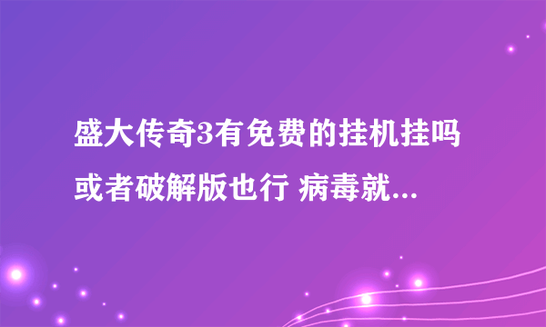 盛大传奇3有免费的挂机挂吗 或者破解版也行 病毒就绕着走吧