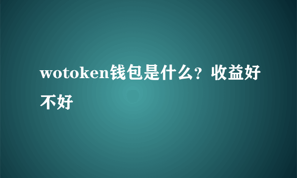 wotoken钱包是什么？收益好不好