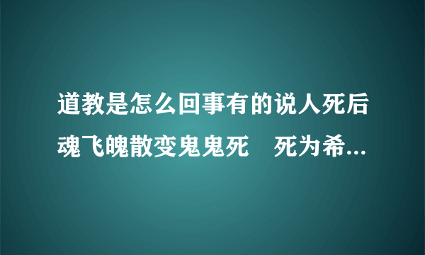 道教是怎么回事有的说人死后魂飞魄散变鬼鬼死聻死为希死为夷这和人死魂飞魄散后三魂化一气一气又重新组魂