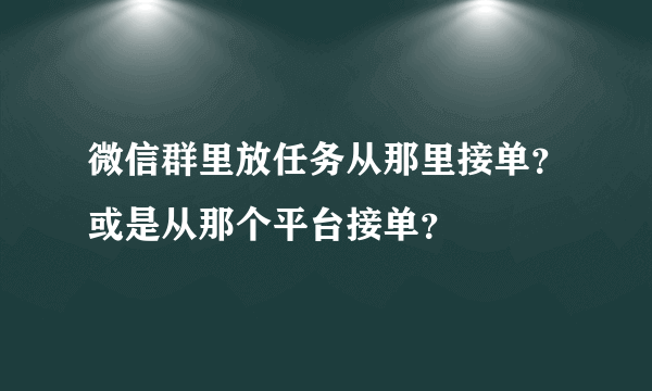 微信群里放任务从那里接单？或是从那个平台接单？