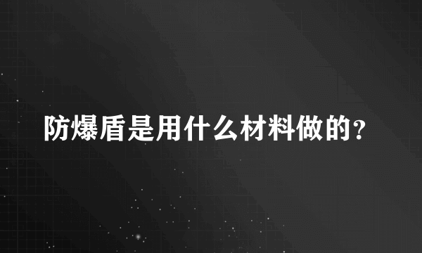 防爆盾是用什么材料做的？