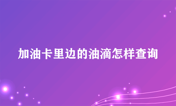 加油卡里边的油滴怎样查询