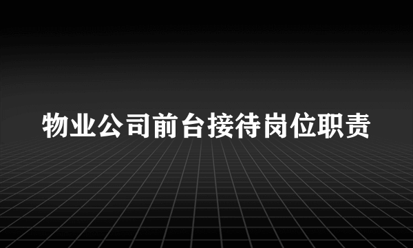 物业公司前台接待岗位职责