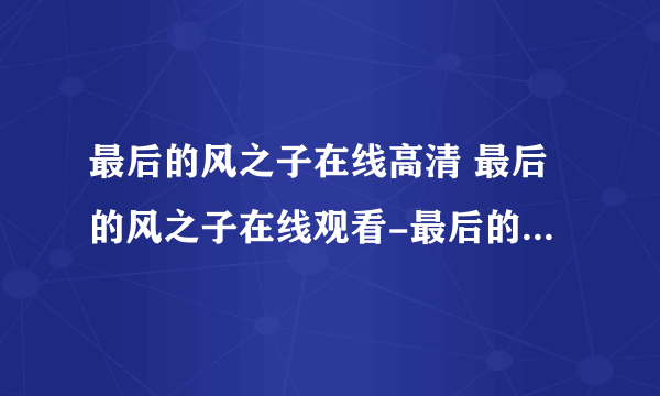 最后的风之子在线高清 最后的风之子在线观看-最后的风之子全集在线观看-最后的风之子DVD高清