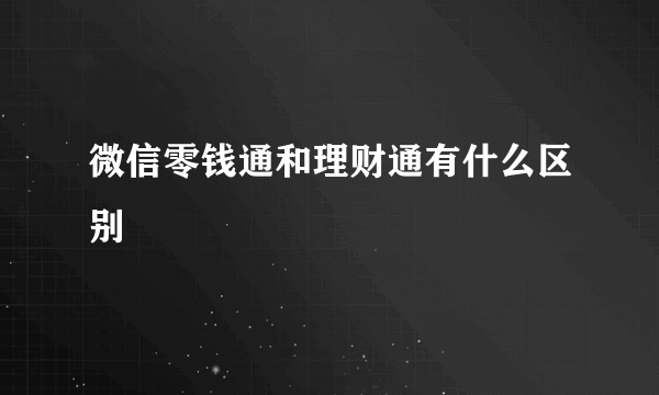 微信零钱通和理财通有什么区别