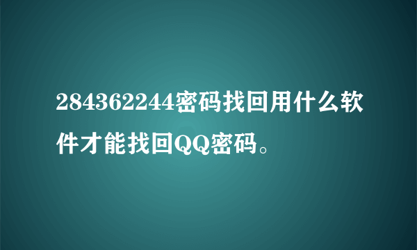 284362244密码找回用什么软件才能找回QQ密码。