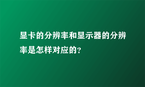 显卡的分辨率和显示器的分辨率是怎样对应的？