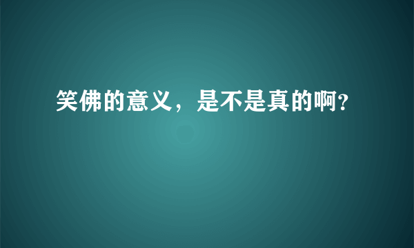 笑佛的意义，是不是真的啊？