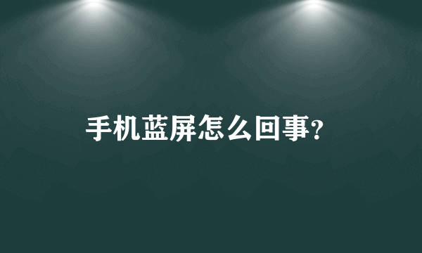 手机蓝屏怎么回事？