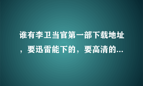 谁有李卫当官第一部下载地址，要迅雷能下的，要高清的，谢谢大家了