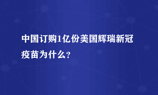 中国订购1亿份美国辉瑞新冠疫苗为什么？