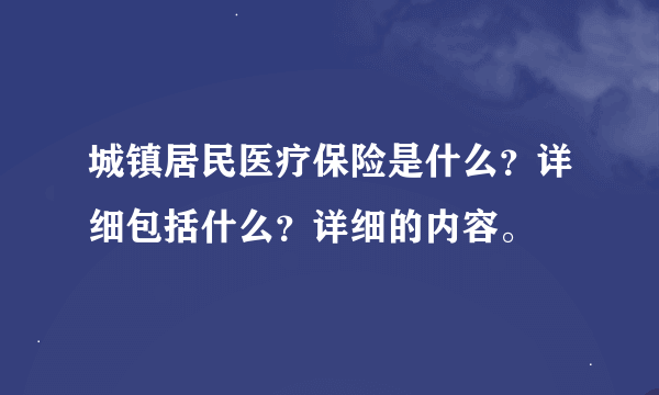 城镇居民医疗保险是什么？详细包括什么？详细的内容。