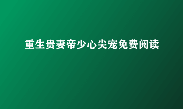 重生贵妻帝少心尖宠免费阅读